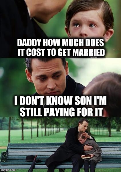 Finding Neverland | DADDY HOW MUCH DOES IT COST TO GET MARRIED; I DON'T KNOW SON I'M STILL PAYING FOR IT | image tagged in memes,finding neverland | made w/ Imgflip meme maker