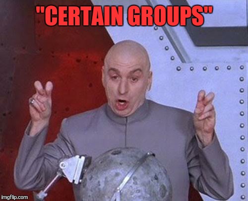 Dr Evil Laser Meme | "CERTAIN GROUPS" | image tagged in memes,dr evil laser | made w/ Imgflip meme maker