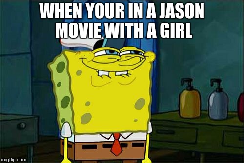 Don't You Squidward | WHEN YOUR IN A JASON MOVIE WITH A GIRL | image tagged in memes,dont you squidward | made w/ Imgflip meme maker