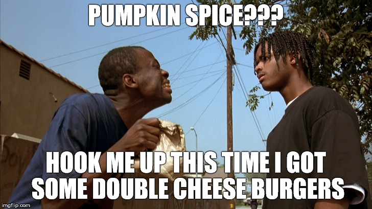 PUMPKIN SPICE??? HOOK ME UP THIS TIME I GOT SOME DOUBLE CHEESE BURGERS | image tagged in spice for cheese | made w/ Imgflip meme maker