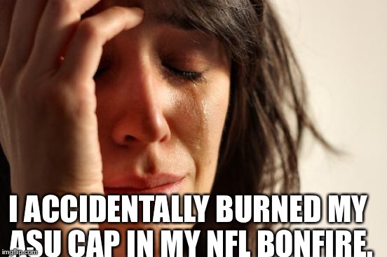 I thought I was making a Redskin cap smoke signal that said I wasn't kneeling. | I ACCIDENTALLY BURNED MY ASU CAP IN MY NFL BONFIRE. | image tagged in memes,first world problems,my shoes,ziggy,ziggith,purple turtle memes | made w/ Imgflip meme maker