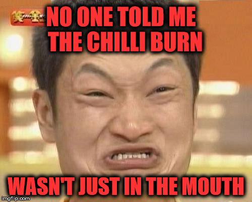 Impossibru Guy Original | NO ONE TOLD ME  THE CHILLI BURN; WASN'T JUST IN THE MOUTH | image tagged in memes,impossibru guy original,funny,chilli,burn | made w/ Imgflip meme maker
