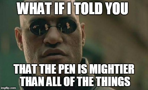 Matrix Morpheus Meme | WHAT IF I TOLD YOU; THAT THE PEN IS MIGHTIER THAN ALL OF THE THINGS | image tagged in memes,matrix morpheus | made w/ Imgflip meme maker
