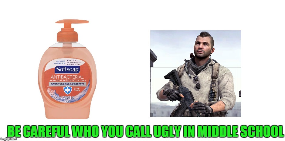 Be Careful Who You Call "Ugly" In Middle School | BE CAREFUL WHO YOU CALL UGLY IN MIDDLE SCHOOL | image tagged in be careful,ugly,middle school,call of duty,soap,memes | made w/ Imgflip meme maker