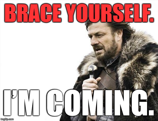 Brace Yourselves X is Coming Meme | BRACE YOURSELF. I’M COMING. | image tagged in memes,brace yourselves x is coming | made w/ Imgflip meme maker