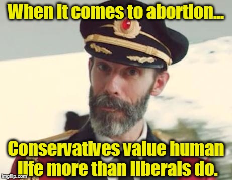 Captain Obvious | When it comes to abortion... Conservatives value human life more than liberals do. | image tagged in captain obvious,abortion is murder,abortion,prolife,liberal vs conservative,politics | made w/ Imgflip meme maker