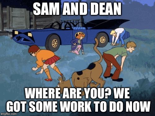 Scooby Doo Search | SAM AND DEAN; WHERE ARE YOU? WE GOT SOME WORK TO DO NOW | image tagged in scooby doo search | made w/ Imgflip meme maker