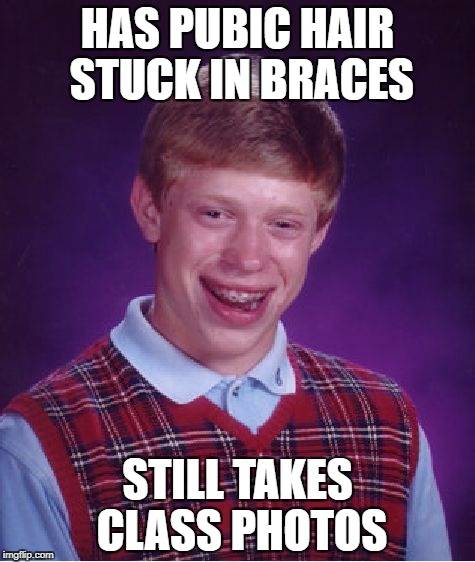 Bad Luck Brian Meme | HAS PUBIC HAIR STUCK IN BRACES; STILL TAKES CLASS PHOTOS | image tagged in memes,bad luck brian | made w/ Imgflip meme maker