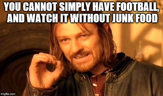 One Does Not Simply Meme | YOU CANNOT SIMPLY HAVE FOOTBALL, AND WATCH IT WITHOUT JUNK FOOD | image tagged in memes,one does not simply | made w/ Imgflip meme maker