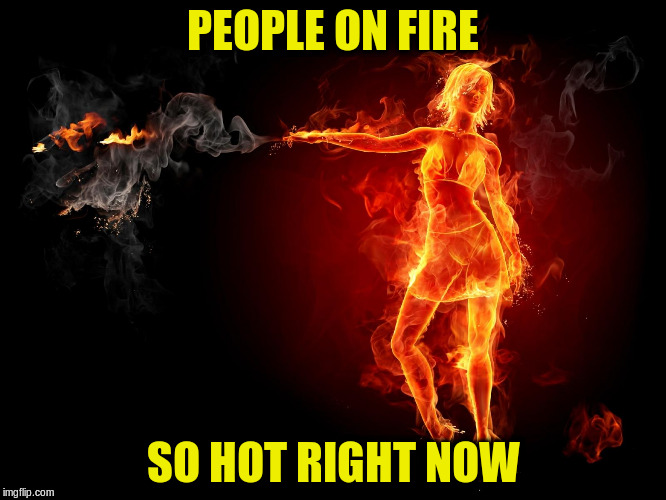 PEOPLE ON FIRE SO HOT RIGHT NOW | made w/ Imgflip meme maker