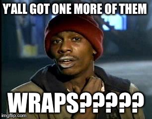Y'all Got Any More Of That Meme | Y’ALL GOT ONE MORE OF THEM; WRAPS????? | image tagged in memes,yall got any more of | made w/ Imgflip meme maker