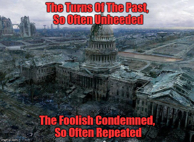 Turns of the Past | The Turns Of The Past, So Often Unheeded; The Foolish Condemned, So Often Repeated | image tagged in humanity,struggle,compassion,equality,civilization,universal knowledge | made w/ Imgflip meme maker