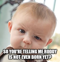 Skeptical Baby Meme | SO YOU'RE TELLING ME RODDY IS NOT EVEN BORN YET? | image tagged in memes,skeptical baby | made w/ Imgflip meme maker