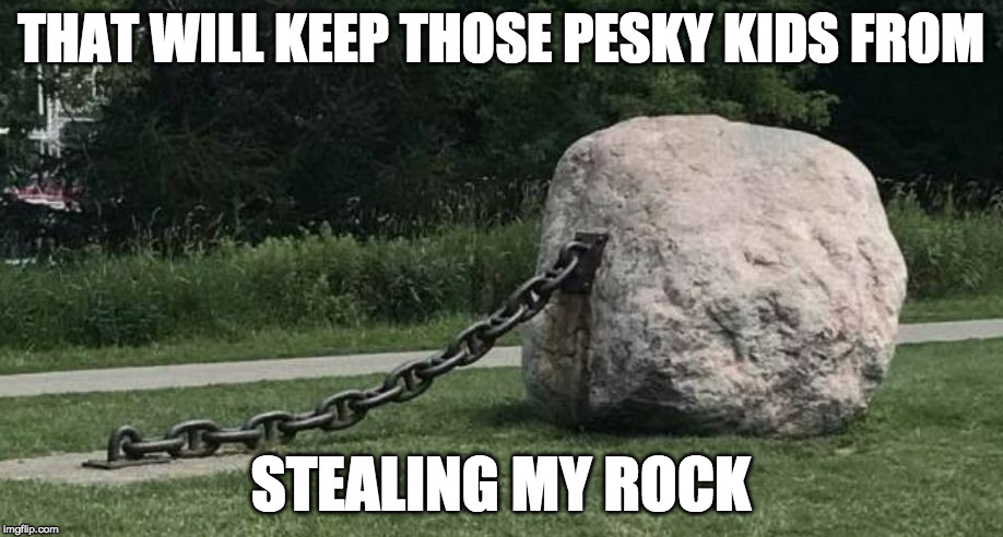 Money well spent. | THAT WILL KEEP THOSE PESKY KIDS FROM; STEALING MY ROCK | image tagged in rock chain,rock,iwanttobebacon | made w/ Imgflip meme maker