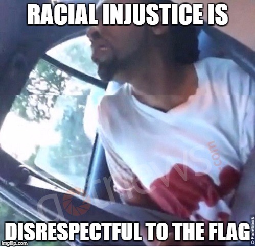 RACIAL INJUSTICE IS; DISRESPECTFUL TO THE FLAG | image tagged in racism | made w/ Imgflip meme maker
