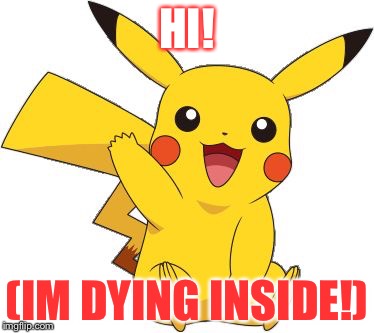 Pokemon Go Meme | HI! (IM DYING INSIDE!) | image tagged in pokemon go meme | made w/ Imgflip meme maker