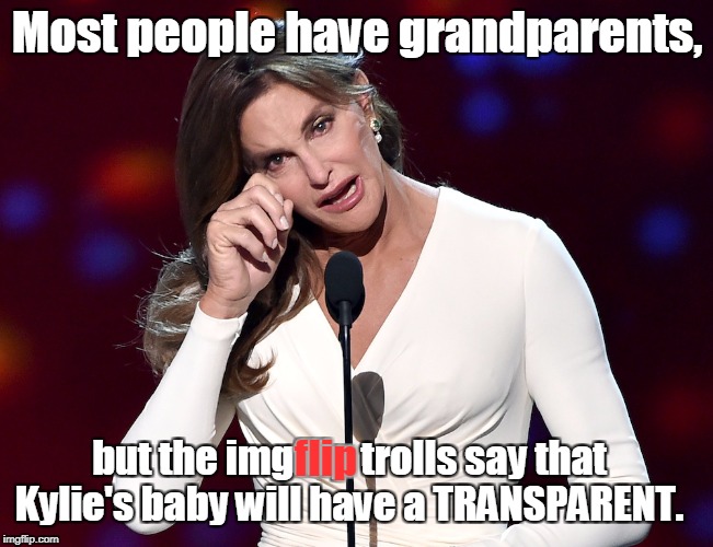funny title | Most people have grandparents, but the imgflip trolls say that Kylie's baby will have a TRANSPARENT. flip | image tagged in bruce jenner problems,caitlyn jenner,kylie jenner,imgflip trolls,transparent,transgender | made w/ Imgflip meme maker
