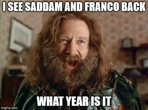 What Year Is It | I SEE SADDAM AND FRANCO BACK; WHAT YEAR IS IT | image tagged in memes,what year is it | made w/ Imgflip meme maker