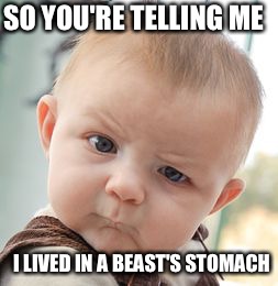 Skeptical Baby | SO YOU'RE TELLING ME; I LIVED IN A BEAST'S STOMACH | image tagged in memes,skeptical baby | made w/ Imgflip meme maker