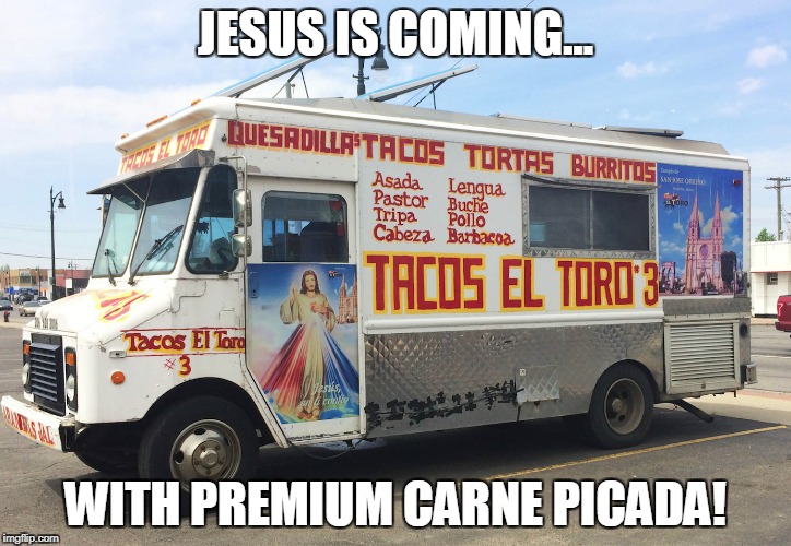 Jesus Is Coming! | JESUS IS COMING... WITH PREMIUM CARNE PICADA! | image tagged in jesus,atheism,apocalypse | made w/ Imgflip meme maker