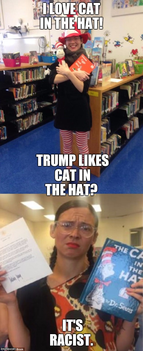 Meow | I LOVE CAT IN THE HAT! TRUMP LIKES CAT IN THE HAT? IT'S RACIST. | image tagged in cat in the hat,trump | made w/ Imgflip meme maker