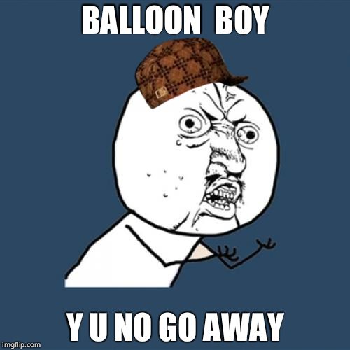 Y U No Meme | BALLOON  BOY; Y U NO GO AWAY | image tagged in memes,y u no,scumbag | made w/ Imgflip meme maker