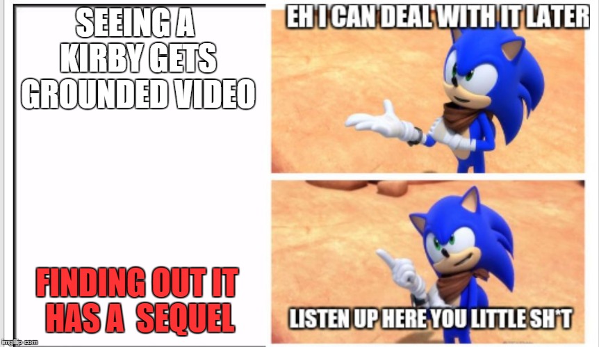 Listen up here you little sh*t Sonic | SEEING A KIRBY GETS GROUNDED VIDEO; FINDING OUT IT HAS A  SEQUEL | image tagged in listen up here you little sht sonic | made w/ Imgflip meme maker