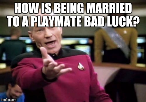 Picard Wtf Meme | HOW IS BEING MARRIED TO A PLAYMATE BAD LUCK? | image tagged in memes,picard wtf | made w/ Imgflip meme maker