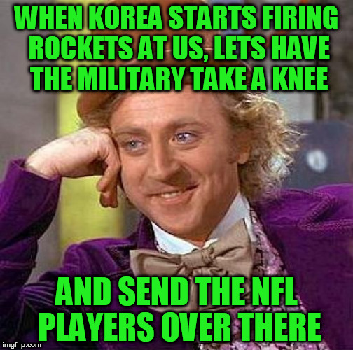 Creepy Condescending Wonka Meme | WHEN KOREA STARTS FIRING ROCKETS AT US, LETS HAVE THE MILITARY TAKE A KNEE; AND SEND THE NFL PLAYERS OVER THERE | image tagged in memes,creepy condescending wonka | made w/ Imgflip meme maker