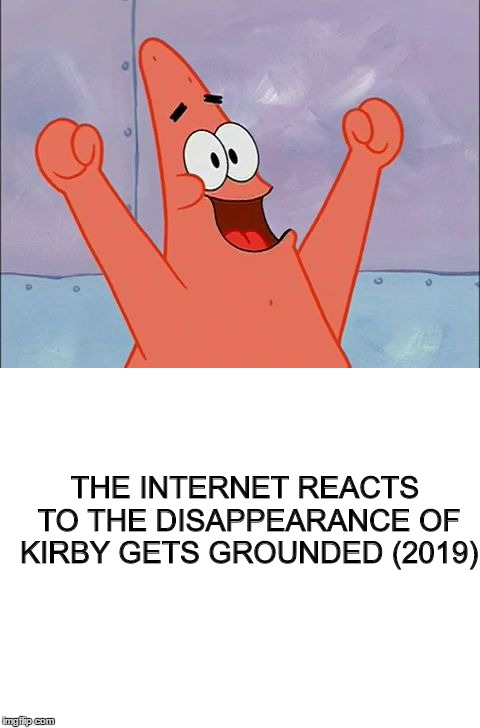 This was also how they reacted to Kirby Gets Ungrounded (2017). | THE INTERNET REACTS TO THE DISAPPEARANCE OF KIRBY GETS GROUNDED (2019) | image tagged in kirby,patrick star,internet,2019,funny,memes | made w/ Imgflip meme maker