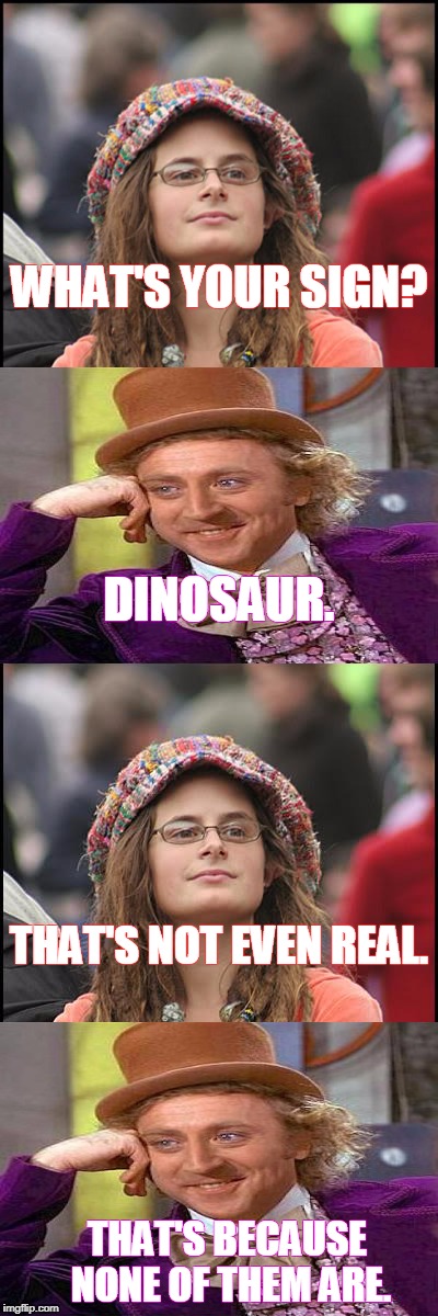 WHAT'S YOUR SIGN? THAT'S BECAUSE NONE OF THEM ARE. DINOSAUR. THAT'S NOT EVEN REAL. | made w/ Imgflip meme maker