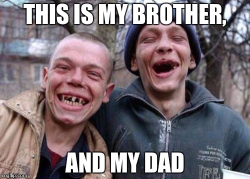 Ugly Twins Meme | THIS IS MY BROTHER, AND MY DAD | image tagged in memes,ugly twins | made w/ Imgflip meme maker