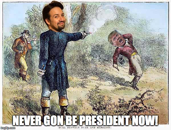 One less thing to worry about. | NEVER GON BE PRESIDENT NOW! | image tagged in donald trump,hamilton,puerto rico,lin manuel miranda,alexander hamilton | made w/ Imgflip meme maker