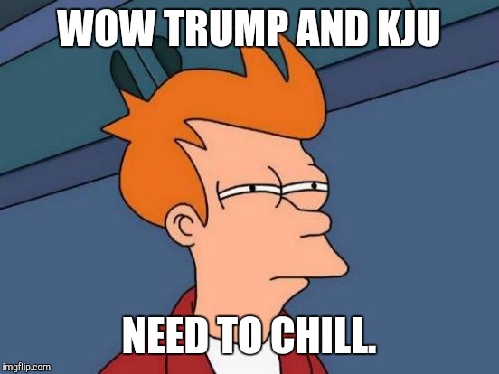 Futurama Fry Meme | WOW TRUMP AND KJU NEED TO CHILL. | image tagged in memes,futurama fry | made w/ Imgflip meme maker