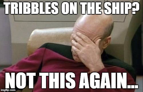 No tribble at all! | TRIBBLES ON THE SHIP? NOT THIS AGAIN... | image tagged in memes,captain picard facepalm,tribbles | made w/ Imgflip meme maker