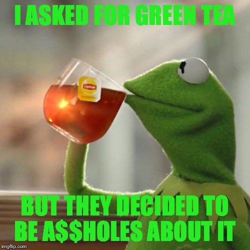 But That's None Of My Business | I ASKED FOR GREEN TEA; BUT THEY DECIDED TO BE A$$HOLES ABOUT IT | image tagged in memes,but thats none of my business,kermit the frog | made w/ Imgflip meme maker