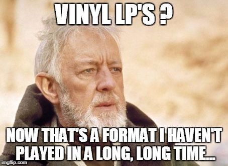 Obi Wan Kenobi Meme | VINYL LP'S ? NOW THAT'S A FORMAT I HAVEN'T PLAYED IN A LONG, LONG TIME... | image tagged in memes,obi wan kenobi | made w/ Imgflip meme maker