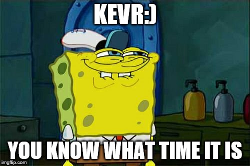 Don't You Squidward Meme | KEVR:); YOU KNOW WHAT TIME IT IS | image tagged in memes,dont you squidward | made w/ Imgflip meme maker