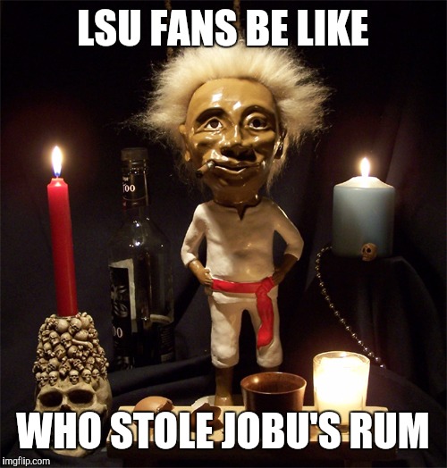 Jobu | LSU FANS BE LIKE; WHO STOLE JOBU'S RUM | image tagged in jobu | made w/ Imgflip meme maker