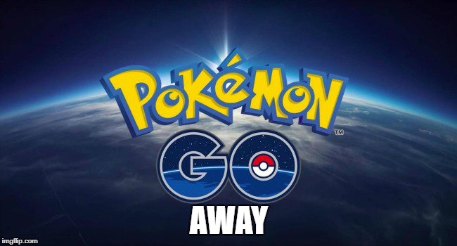 Pokemon Go Away | AWAY | image tagged in pokemon go,go away,pokemon | made w/ Imgflip meme maker