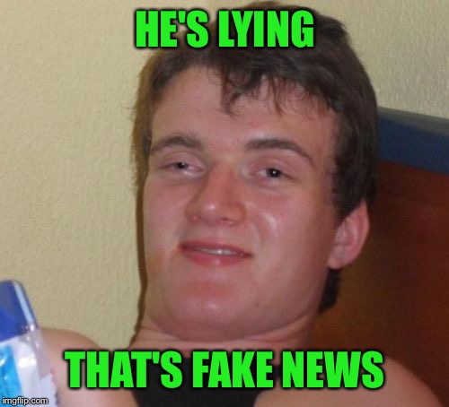 10 Guy Meme | HE'S LYING THAT'S FAKE NEWS | image tagged in memes,10 guy | made w/ Imgflip meme maker