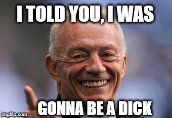 Football | I TOLD YOU, I WAS; GONNA BE A DICK | image tagged in football | made w/ Imgflip meme maker