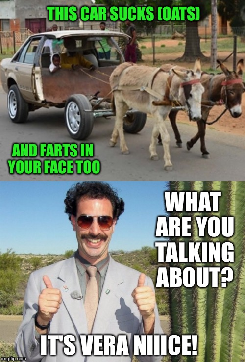 THIS CAR SUCKS (OATS) AND FARTS IN YOUR FACE TOO WHAT ARE YOU TALKING ABOUT? IT'S VERA NIIICE! | made w/ Imgflip meme maker