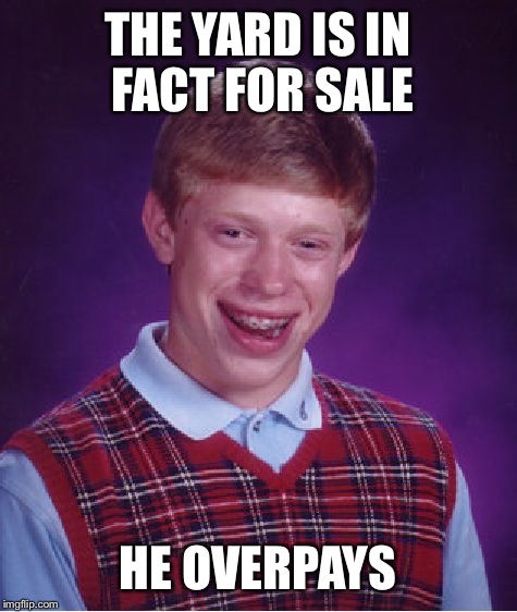 Bad Luck Brian Meme | THE YARD IS IN FACT FOR SALE HE OVERPAYS | image tagged in memes,bad luck brian | made w/ Imgflip meme maker