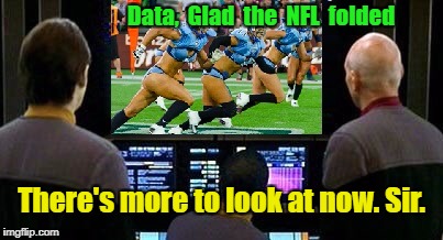 NFL Folds | Data,  Glad  the  NFL  folded; There's more to look at now. Sir. | image tagged in star trek the next generation | made w/ Imgflip meme maker