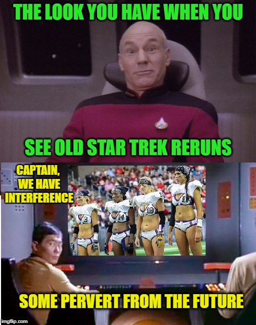 Reruns | CAPTAIN, WE HAVE INTERFERENCE; SOME PERVERT FROM THE FUTURE | image tagged in star trek | made w/ Imgflip meme maker