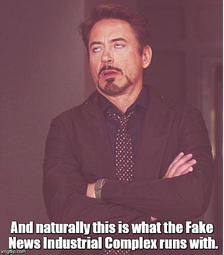 Face You Make Robert Downey Jr Meme | And naturally this is what the Fake News Industrial Complex runs with. | image tagged in memes,face you make robert downey jr | made w/ Imgflip meme maker