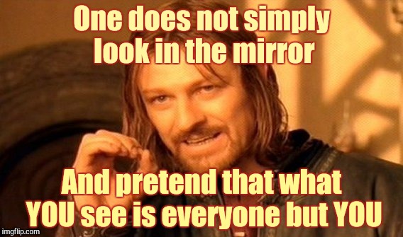 One Does Not Simply Meme | One does not simply look in the mirror; And pretend that what YOU see is everyone but YOU | image tagged in memes,one does not simply | made w/ Imgflip meme maker