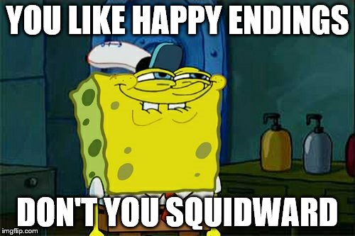 Dont You Squidward | YOU LIKE HAPPY ENDINGS; DON'T YOU SQUIDWARD | image tagged in memes,dont you squidward | made w/ Imgflip meme maker