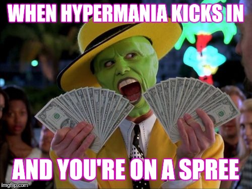 Money Money Meme | WHEN HYPERMANIA KICKS IN; AND YOU'RE ON A SPREE | image tagged in memes,money money | made w/ Imgflip meme maker